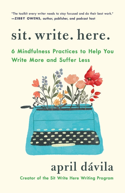 Sit Write Here: 6 Mindfulness Practices to Help You Write More and Suffer Less