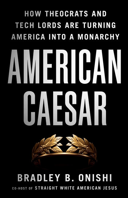 American Caesar: How Theocrats and Tech Lords Are Turning America Into a Monarchy