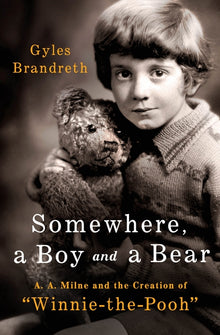 Somewhere, a Boy and a Bear: A. A. Milne and the Creation of Winnie-The-Pooh