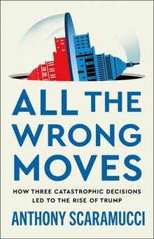All the Wrong Moves: How Three Catastrophic Decisions Led to the Rise of Trump