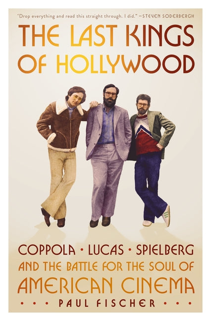 The Last Kings of Hollywood: Coppola, Lucas, Spielberg--And the Battle for the Soul of American Cinema