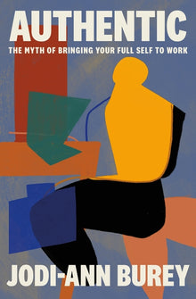 Authentic: The Myth of Bringing Your Full Self to Work