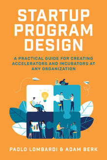 Startup Program Design: A Practical Guide for Creating Accelerators and Incubators at Any Organization