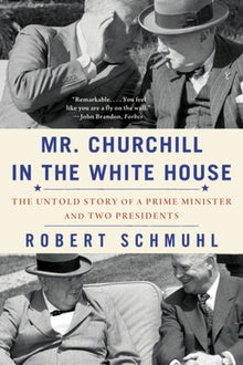 Mr. Churchill in the White House: The Untold Story of a Prime Minister and Two Presidents