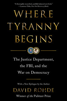 Where Tyranny Begins: The Justice Department, the Fbi, and the War on Democracy