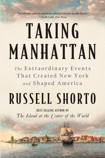 Taking Manhattan: The Extraordinary Events That Created New York and Shaped America