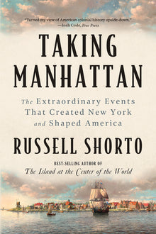 Taking Manhattan: The Extraordinary Events That Created New York and Shaped America