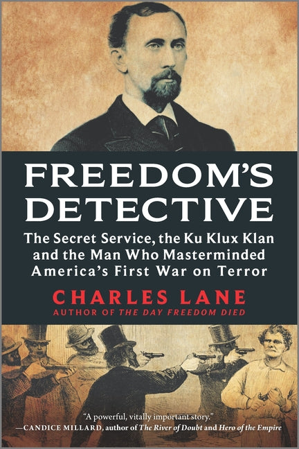 Freedom's Detective: The Secret Service, the Ku Klux Klan and the Man Who Masterminded America's First War on Terror