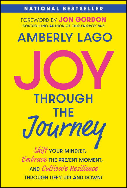 Joy Through the Journey: Shift Your Mindset, Embrace the Present Moment, and Cultivate Resilience Through Life's Ups and Downs