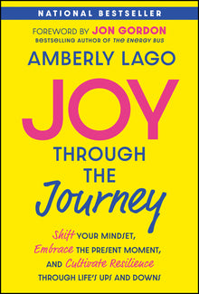 Joy Through the Journey: Shift Your Mindset, Embrace the Present Moment, and Cultivate Resilience Through Life's Ups and Downs