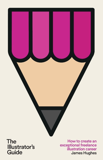 The Illustrator's Guide: How to create an exceptional freelance illustration career