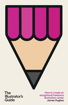 The Illustrator's Guide: How to create an exceptional freelance illustration career