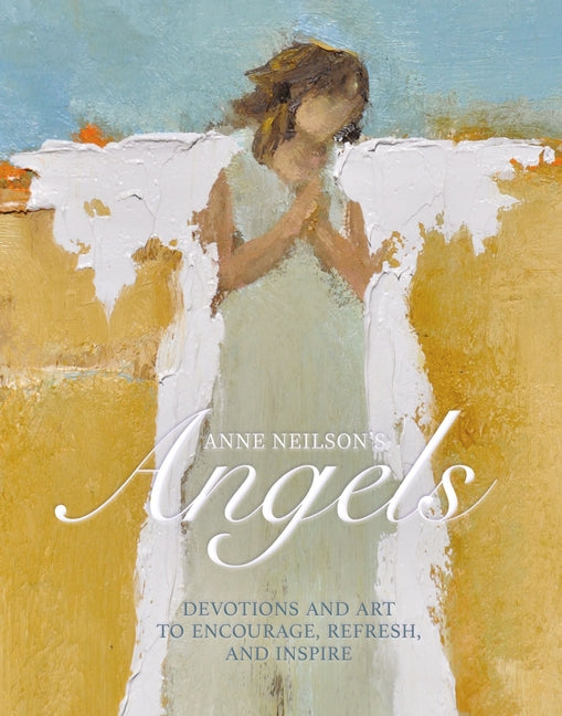 Anne Neilson's Angels: Devotions and Art to Encourage, Refresh, and Inspire (a 40-Day Devotional)
