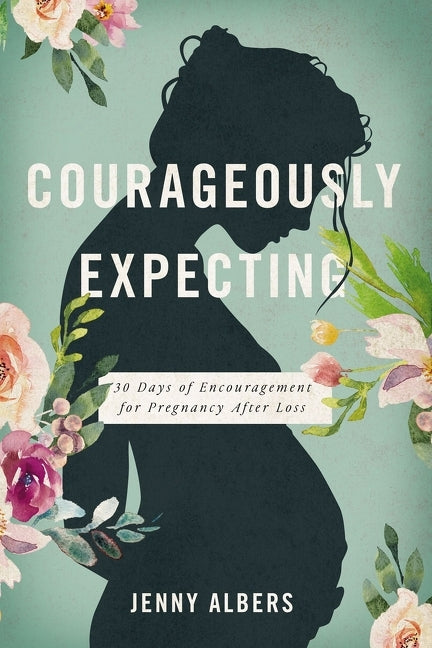 Courageously Expecting: 30 Days of Encouragement for Pregnancy After Loss - The Perfect Christian Baby Shower Devotional Gift for Expectant Mothers Wh