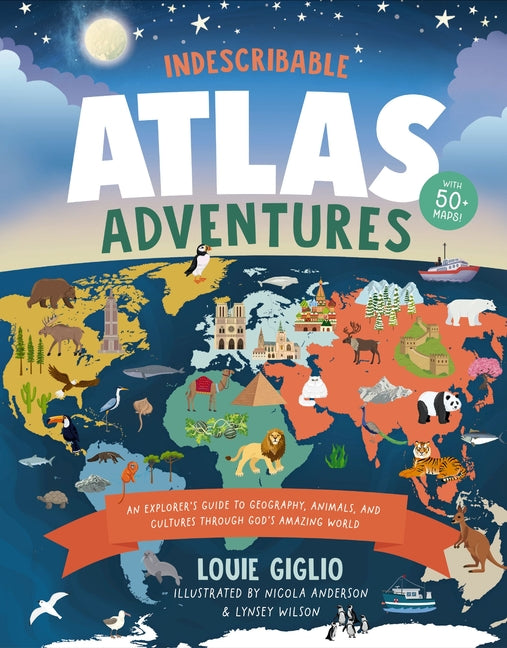 Indescribable Atlas Adventures: An Explorer's Guide to Geography, Animals, and Cultures Through God's Amazing World