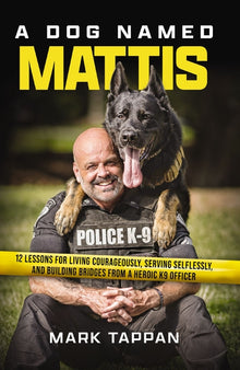 A Dog Named Mattis: 12 Lessons for Living Courageously, Serving Selflessly, and Building Bridges from a Heroic K9 Officer (the Perfect Gift for Dog Lo