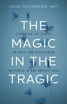 The Magic in the Tragic: Rewriting the Script on Grief and Discovering Happiness in Our Darkest Days - A New Approach to Resilience, Grieving, and Hea