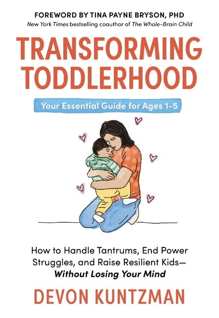 Transforming Toddlerhood: How to Handle Tantrums, End Power Struggles, and Raise Resilient Kids---Without Losing Your Mind