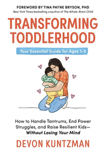Transforming Toddlerhood: How to Handle Tantrums, End Power Struggles, and Raise Resilient Kids---Without Losing Your Mind
