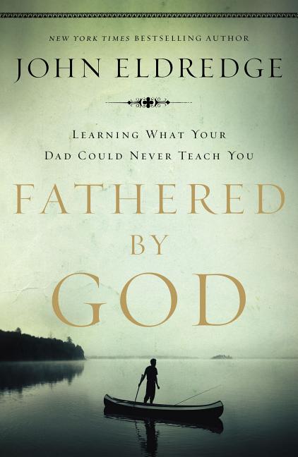 Fathered by God: Learning What Your Dad Could Never Teach You (Embark on the Path to Authentic Manhood and Discover the True Meaning of Masculinity) -
