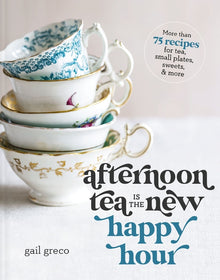 Afternoon Tea Is the New Happy Hour: More Than 75 Recipes for Tea, Small Plates, Sweets and More - The Perfect Cozy Gift for Tea Lovers