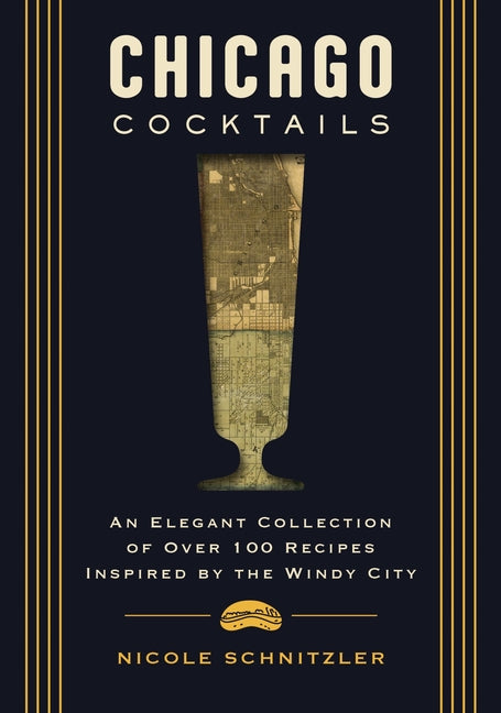 Chicago Cocktails: An Elegant Collection of Over 100 Recipes Inspired by the Windy City