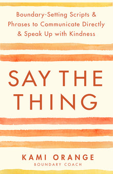 Say the Thing: Boundary-Setting Scripts & Phrases to Communicate Directly & Speak Up with Kindness