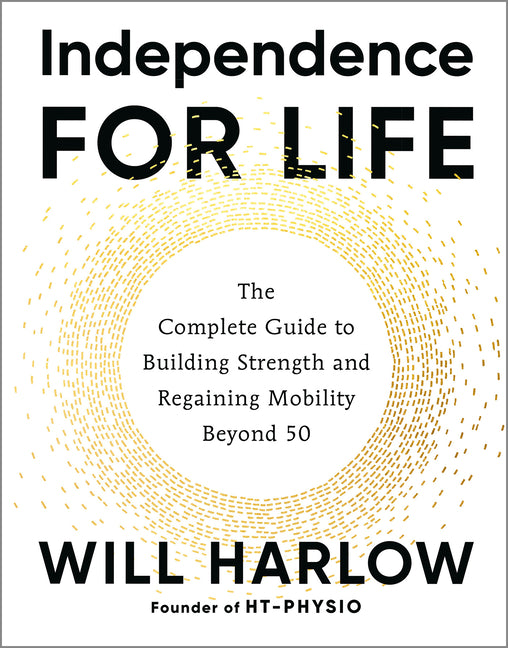 Independence for Life: The Complete Guide to Building Strength and Regaining Mobility Beyond 50