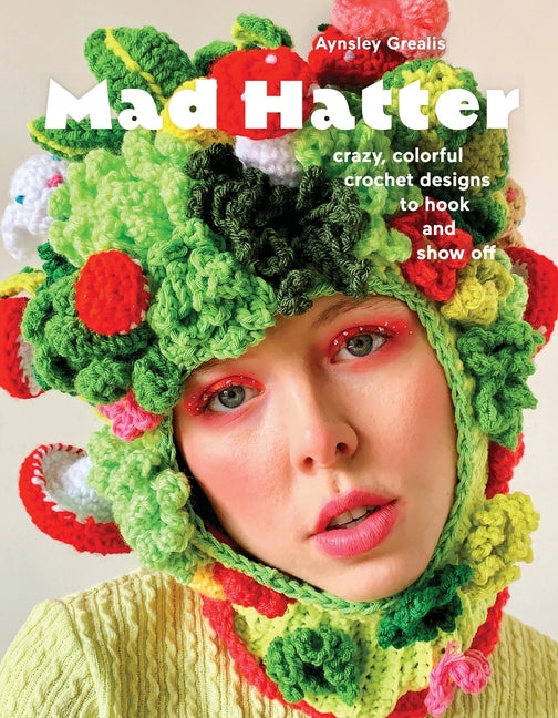 Mad Hatter: Crazy, Colorful Crochet Designs to Hook and Show Off