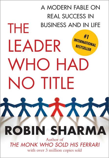 The Leader Who Had No Title: A Modern Fable on Real Success in Business and in Life