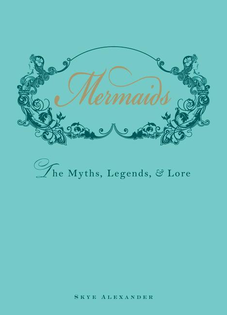 Mermaids: The Myths, Legends, & Lore