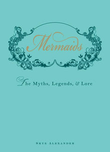 Mermaids: The Myths, Legends, & Lore