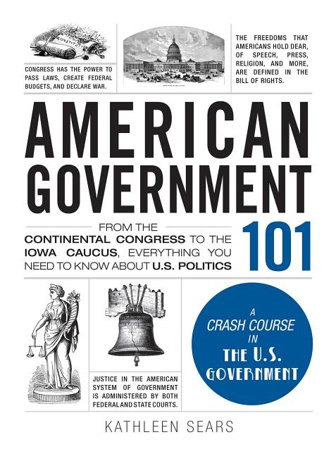 American Government 101: From the Continental Congress to the Iowa Caucus, Everything You Need to Know about US Politics