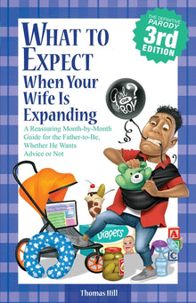 What to Expect When Your Wife Is Expanding: A Reassuring Month-By-Month Guide for the Father-To-Be, Whether He Wants Advice or Not