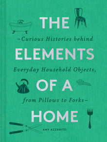 The Elements of a Home: Curious Histories Behind Everyday Household Objects, from Pillows to Forks (Home Design and Decorative Arts Book, History Buff