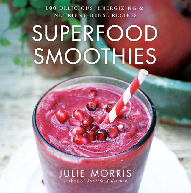 Superfood Smoothies: 100 Delicious, Energizing & Nutrient-Dense Recipes - A Cookbook