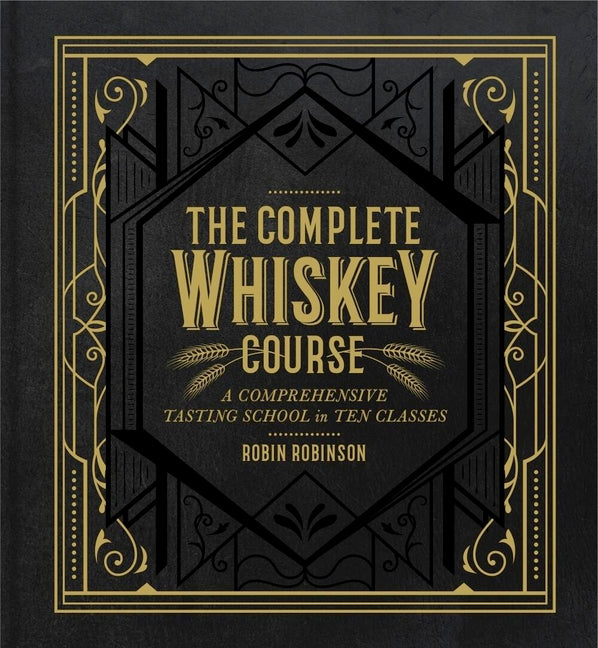 The Complete Whiskey Course: A Comprehensive Tasting School in Ten Classes - A Cocktail Book