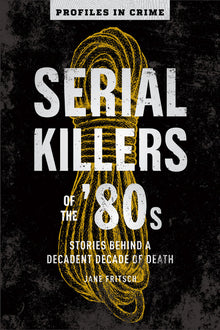 Serial Killers of the '80s: Stories Behind a Decadent Decade of Death
