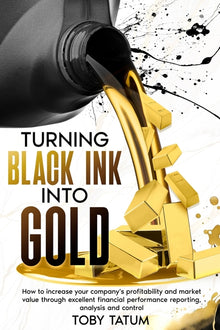 Turning Black Ink Into Gold: How to increase your company's profitability and market value through excellent financial performance reporting, analysis