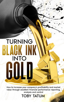 Turning Black Ink Into Gold: How to increase your company's profitability and market value through excellent financial performance reporting, analysis