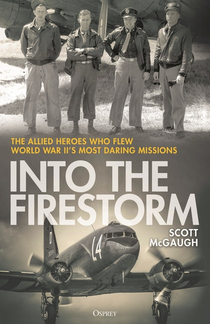 Into the Firestorm: The Allied Heroes Who Flew World War II's Most Daring Missions