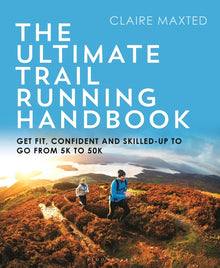 The Ultimate Trail Running Handbook: Get Fit, Confident and Skilled-Up to Go from 5k to 50k