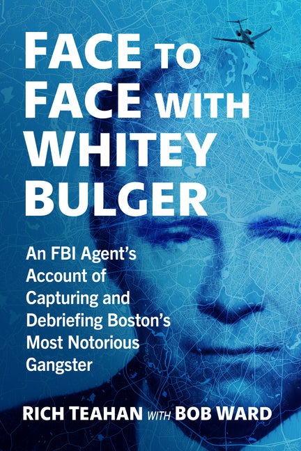 Face to Face with Whitey Bulger: An FBI Agent's Account of Capturing and Debriefing Boston's Most Notorious Gangster