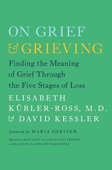 On Grief & Grieving: Finding the Meaning of Grief Through the Five Stages of Loss