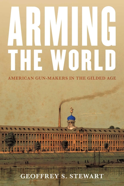 Arming the World: American Gun-Makers in the Gilded Age