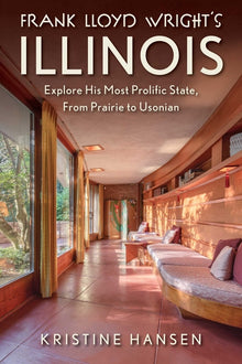 Frank Lloyd Wright's Illinois: Explore His Most Prolific State, from Prairie to Usonian
