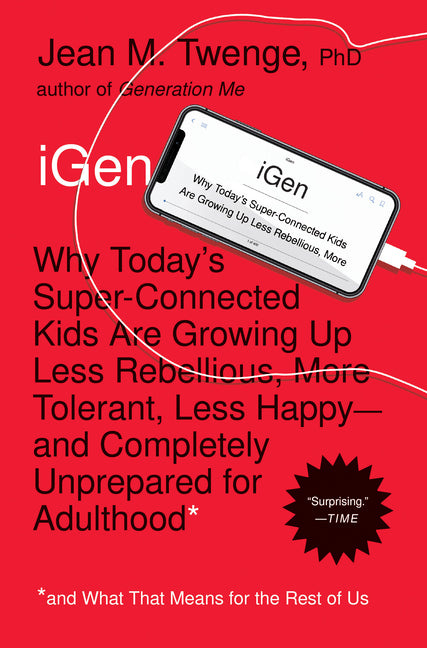 iGen: Why Today's Super-Connected Kids Are Growing Up Less Rebellious, More Tolerant, Less Happy--And Completely Unprepared for Adulthood--And What Th