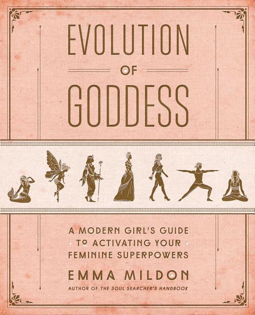 Evolution of Goddess: A Modern Girl's Guide to Activating Your Feminine Superpowers