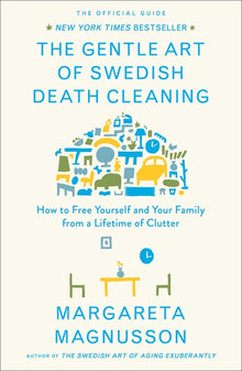 The Gentle Art of Swedish Death Cleaning: How to Free Yourself and Your Family from a Lifetime of Clutter