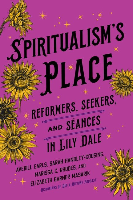 Spiritualism's Place: Reformers, Seekers, and Séances in Lily Dale